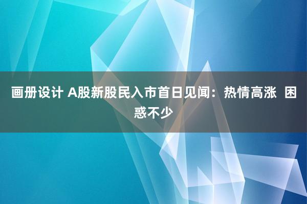 画册设计 A股新股民入市首日见闻：热情高涨  困惑不少