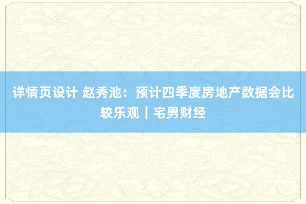 详情页设计 赵秀池：预计四季度房地产数据会比较乐观｜宅男财经