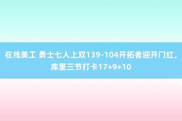 在线美工 勇士七人上双139-104开拓者迎开门红，库里三节打卡17+9+10